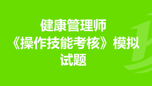 2024年健康管理师操作技能模拟试题1 2024年健康管理师操作技能模拟试题1