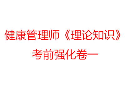 健康管理师《理论知识》考前强化卷一 健康管理师《理论知识》考前强化卷一