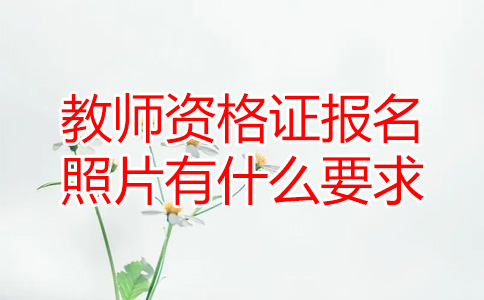 教师资格证报名照片有什么要求？