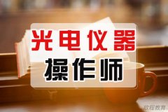 光电仪器操作师证书怎么考？报考步骤是什么？