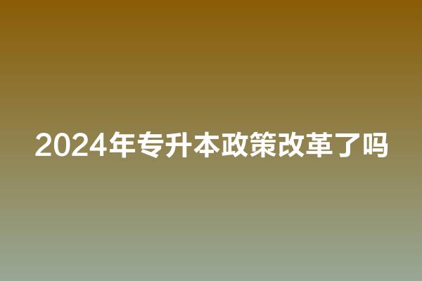 2024年专升本政策改革了吗