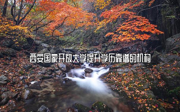 西安国家开放大学提升学历靠谱的机构