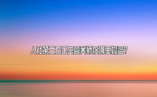 人社第三方公共营养师在哪里报名？