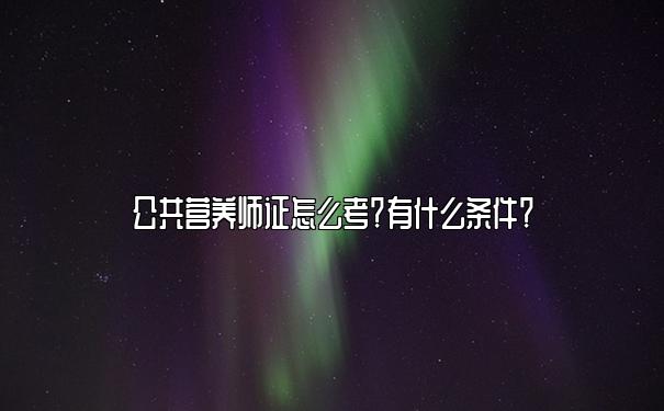 公共营养师证怎么考？有什么条件？