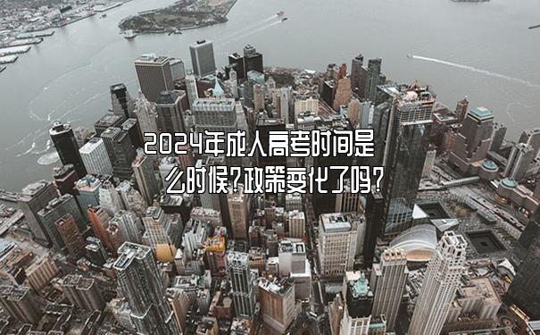 2024年成人高考时间是什么时候?政策变化了吗? 2024年成人高考时间是什么时候?政策变化了吗?