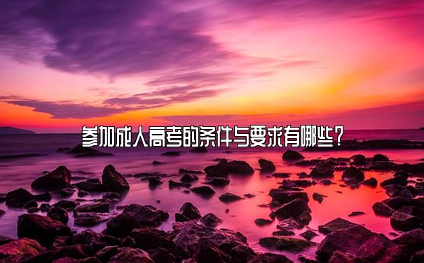 参加成人高考的条件与要求有哪些? 参加成人高考的条件与要求有哪些?