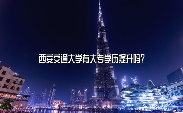 西安交通大学有大专学历提升吗？