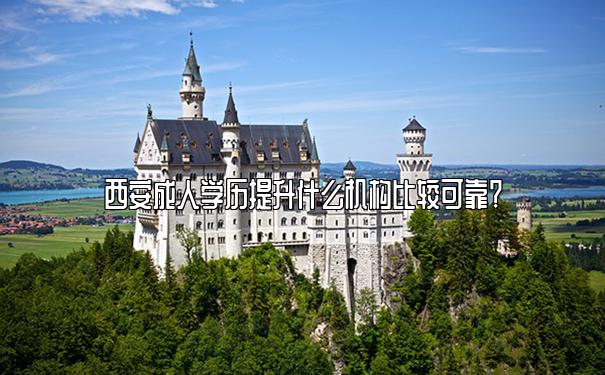 西安成人学历提升什么机构比较可靠？