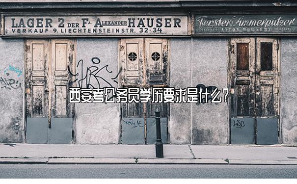 西安考公务员学历要求是什么？