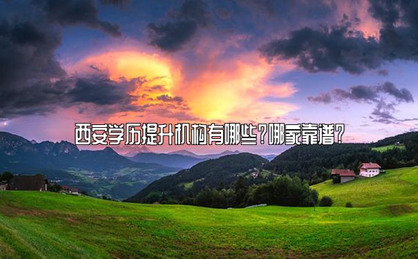 西安学历提升机构有哪些？哪家靠谱？