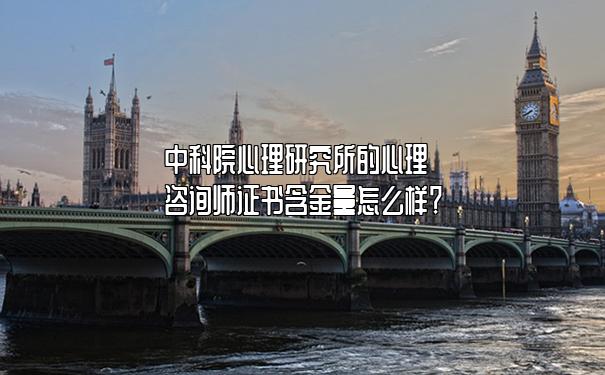中科院心理研究所的心理咨询师证书含金量怎么样? 中科院心理研究所的心理咨询师证书含金量怎么样?