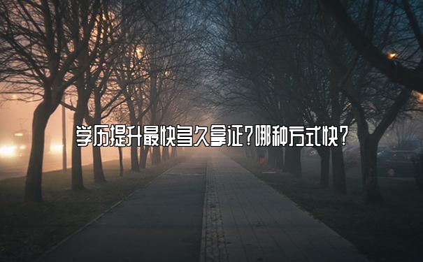 学历提升最快多久拿证？哪种方式快？