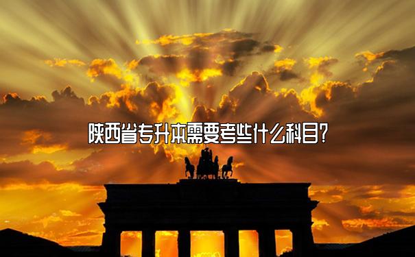 陕西省专升本需要考些什么科目？