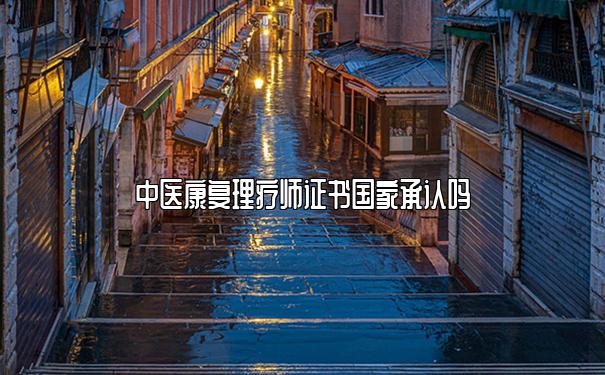 中医康复理疗师证书国家承认吗